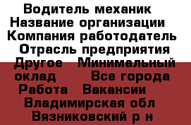 Водитель-механик › Название организации ­ Компания-работодатель › Отрасль предприятия ­ Другое › Минимальный оклад ­ 1 - Все города Работа » Вакансии   . Владимирская обл.,Вязниковский р-н